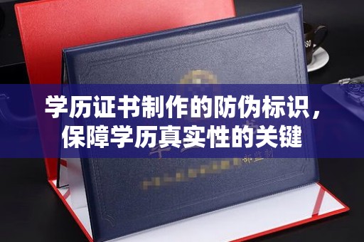 索县学历证书制作的防伪标识，保障学历真实性的关键