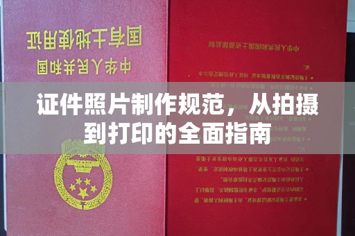 富平证件照片制作规范，从拍摄到打印的全面指南
